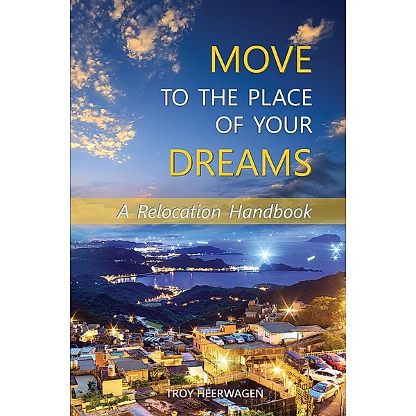 Move to the Place of Your Dreams: A Relocation Handbook, Troy Heerwagen