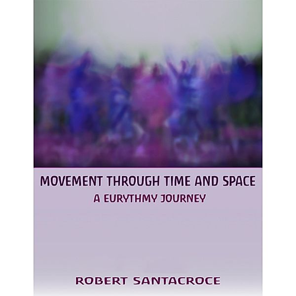 Movement Through Time and Space: A Eurythmy Journey, Robert Santacroce