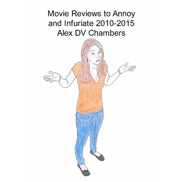 Movie Reviews to Annoy and Infuriate 2010-2015, Alex DV Chambers