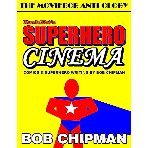 Moviebob's Superhero Cinema: Comics & Superhero Writing from Bob Chipman, Bob Chipman