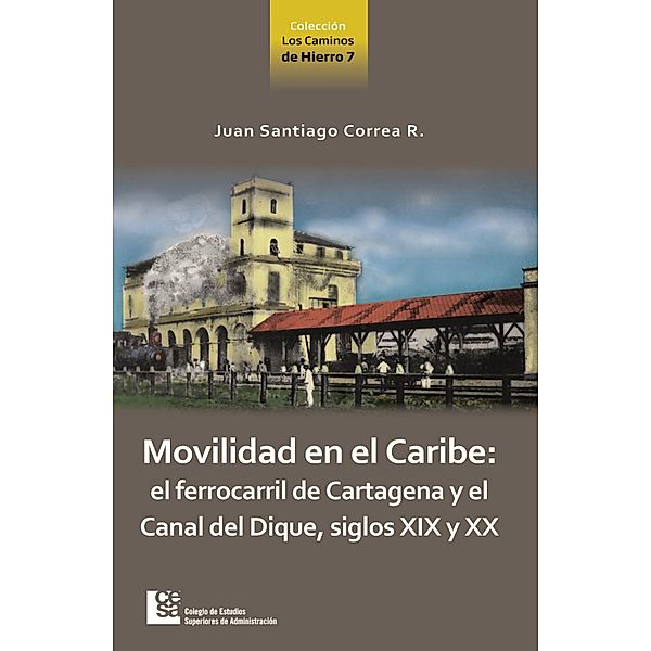 Movilidad en el Caribe: el ferrocarril de Cartagena y el Canal del Dique, siglos XIX y XX, Juan Santiago Correa Restrepo