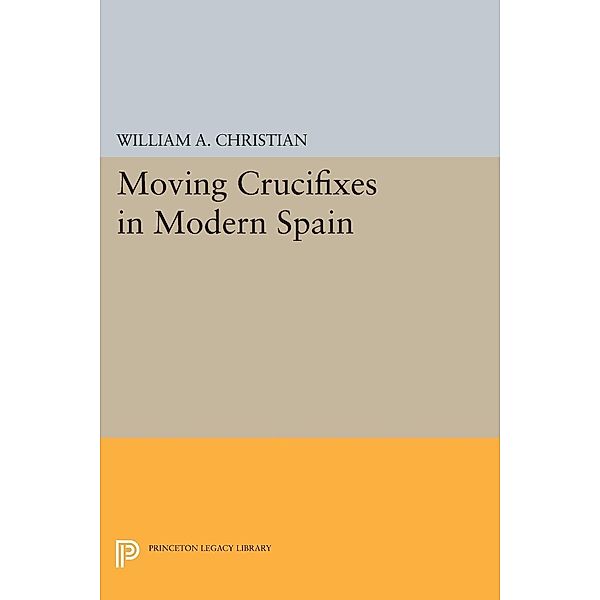 Moving Crucifixes in Modern Spain / Princeton Legacy Library Bd.188, William A. Christian