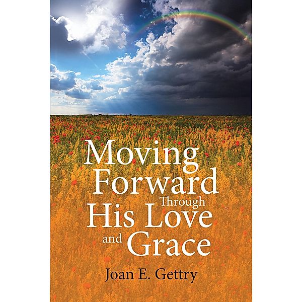 Moving Forward Through His Love and Grace, Joan E. Gettry