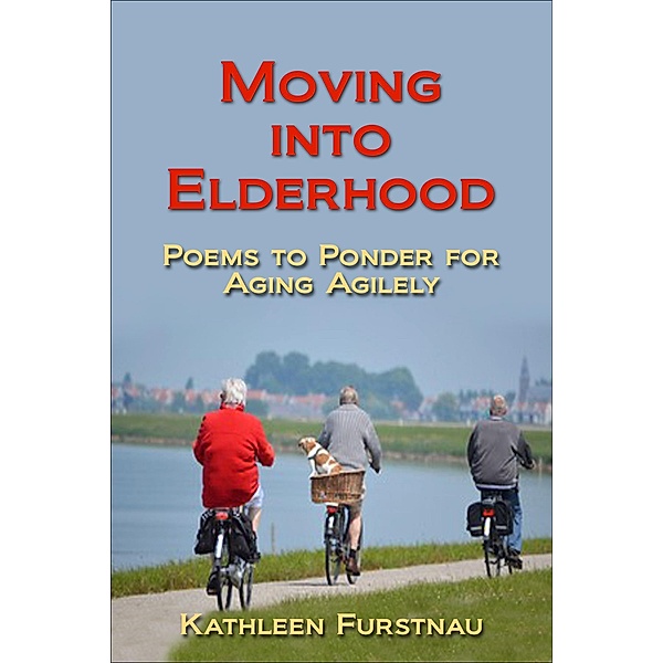 Moving Into Elderhood: Poems to Ponder for Aging Agilely (Moving Into: Poems to Ponder Series, #6) / Moving Into: Poems to Ponder Series, Kathleen Furstnau