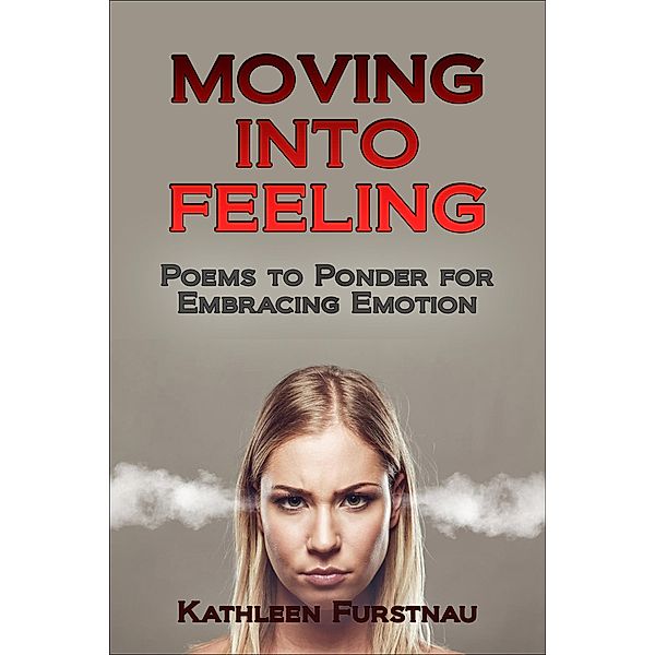 Moving Into Feeling: Poems to Ponder for Embracing Emotion (Moving Into: Poems to Ponder Series, #4) / Moving Into: Poems to Ponder Series, Kathleen Furstnau