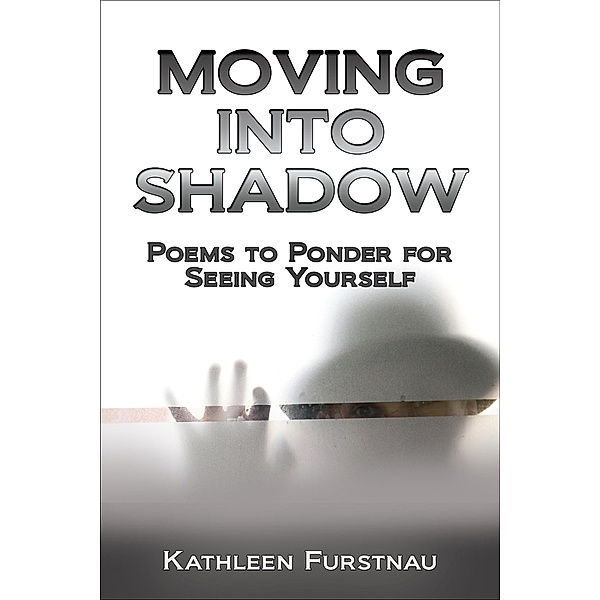 Moving Into Shadow: Poems to Ponder for Seeing Yourself (Moving Into: Poems to Ponder Series, #1) / Moving Into: Poems to Ponder Series, Kathleen Furstnau