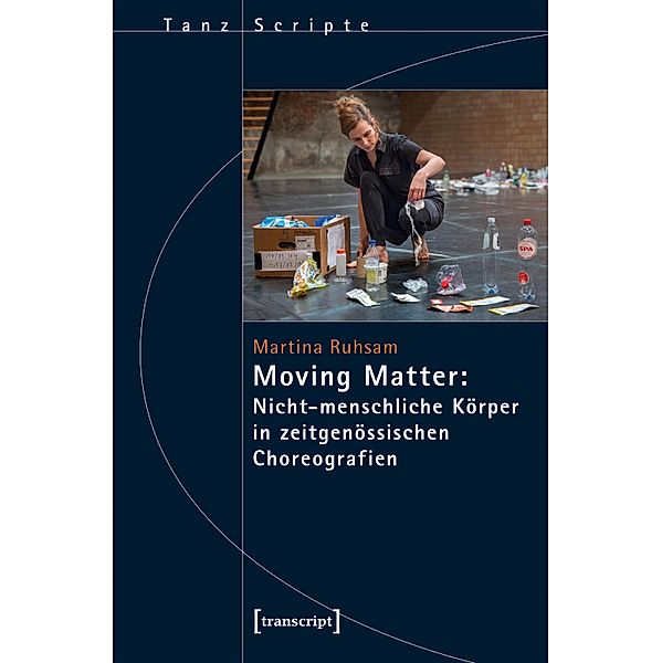 Moving Matter: Nicht-menschliche Körper in zeitgenössischen Choreografien / TanzScripte Bd.61, Martina Ruhsam