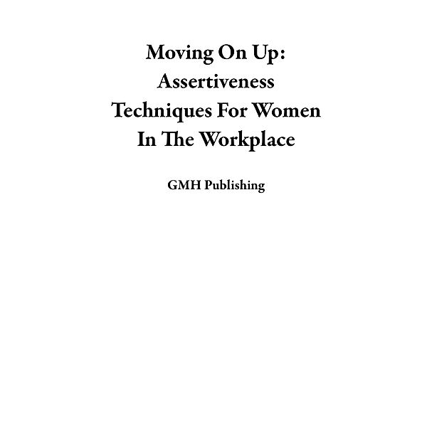 Moving On Up: Assertiveness Techniques For Women In The Workplace, Gmh Publishing