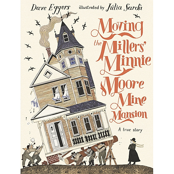 Moving the Millers' Minnie Moore Mine Mansion: A True Story, Dave Eggers