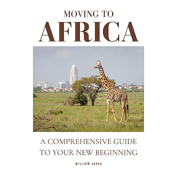 Moving to Africa: A Comprehensive Guide to Your New Beginning, William Jones