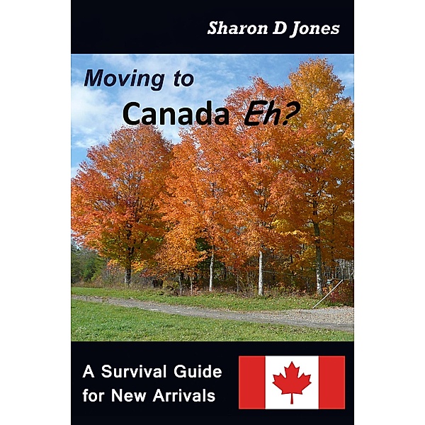 Moving to Canada Eh? The Survival Guide for New Arrivals, Sharon D. Jones