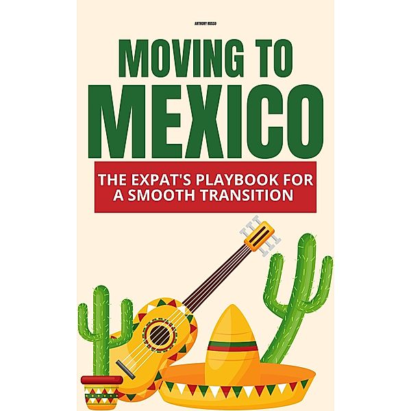 Moving to Mexico: The Expat's Playbook for a Smooth Transition, Anthony Russo