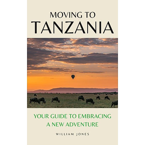 Moving to Tanzania: Your Guide to Embracing a New Adventure, William Jones