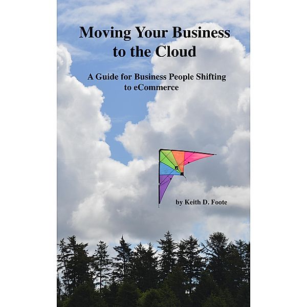 Moving Your Business to the Cloud  (A Guide for Business People Shifting to eCommerce), Keith Foote