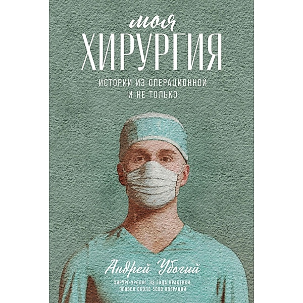 Moya hirurgiya: Istorii iz operacionnoy i ne tol'ko, Andrej Ubogij