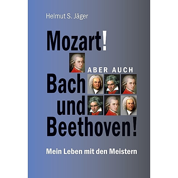 Mozart! Aber auch Bach und Beethoven!, Helmut S. Jäger