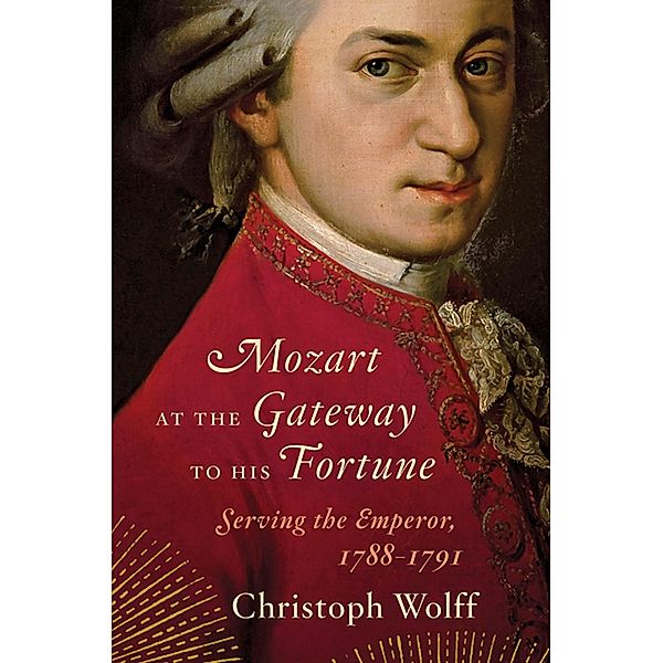 Mozart at the Gateway to His Fortune: Serving the Emperor, 1788-1791, Christoph Wolff