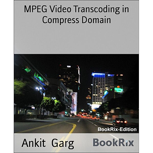 MPEG Video Transcoding in Compress Domain, Ankit Garg