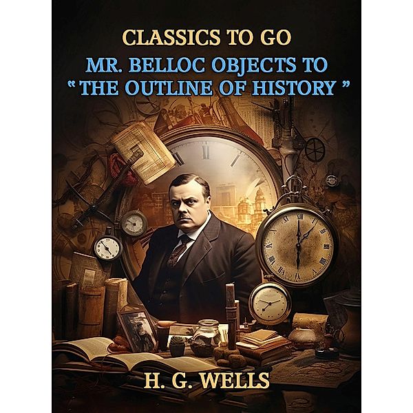 Mr. Belloc Objects To The Outline Of History, H. G. Wells