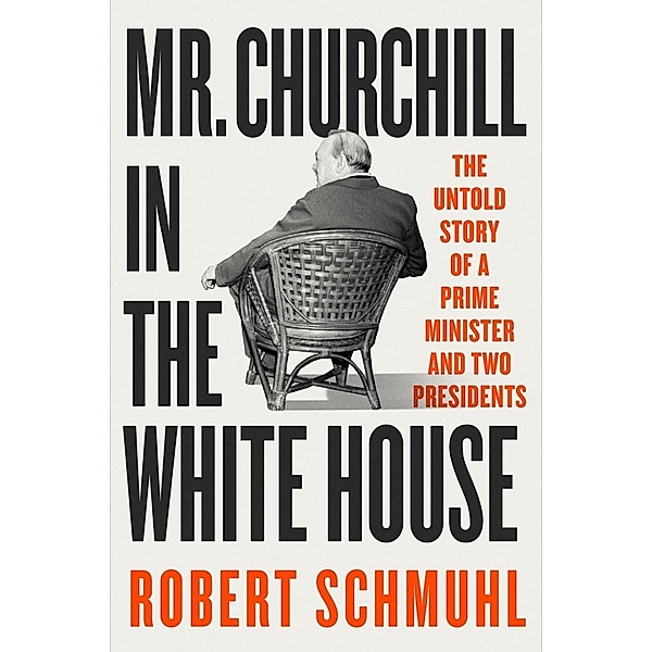 Mr. Churchill in the White House: The Untold Story of a Prime Minister and Two Presidents, Robert Schmuhl
