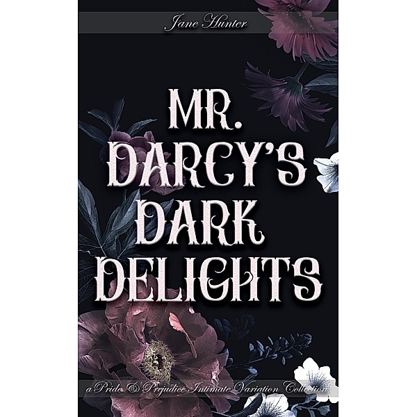 Mr. Darcy's Dark Delights: A Pride and Prejudice Sensual Intimate Collection, Jane Hunter, Victoria Newton, Virginia Cypress, Avis McGinnis