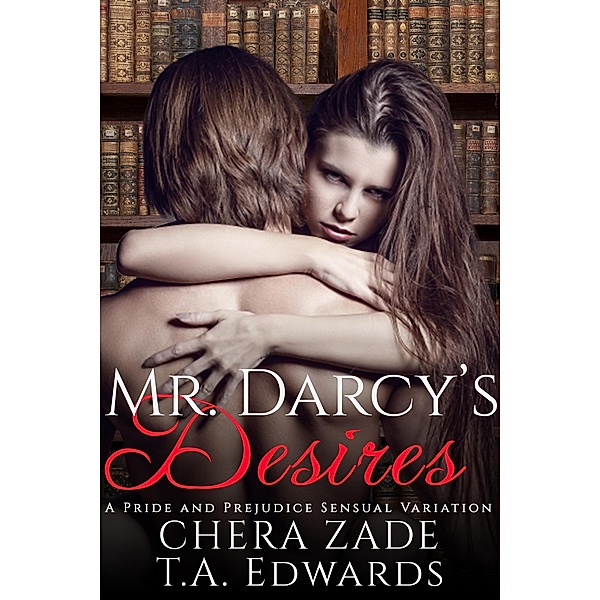Mr. Darcy's Desires, T. A. Edwards, Chera Zade