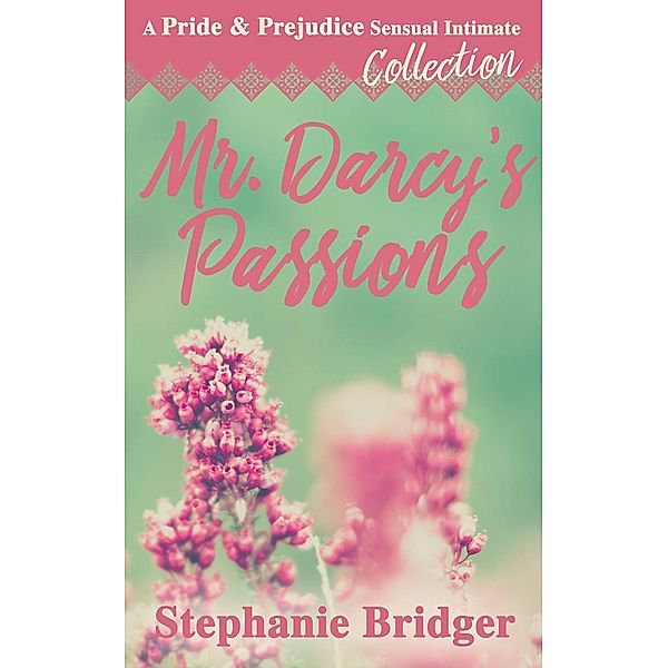 Mr. Darcy's Passions - a Pride and Prejudice Sensual Intimate Collection, Stephanie Bridger