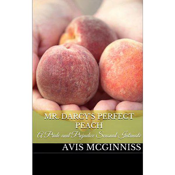 Mr. Darcy's Perfect Peach: A Pride and Prejudice Sensual Variation, Avis McGinnis