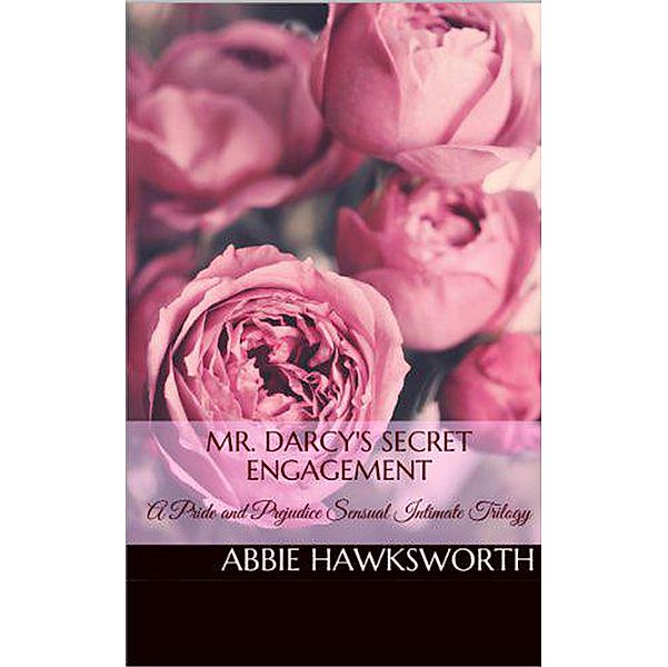 Mr. Darcy's Secret Engagement: A Pride and Prejudice Sensual Intimate Trilogy, Abbie Hawksworth