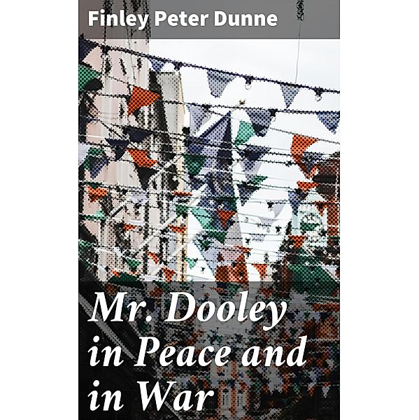 Mr. Dooley in Peace and in War, Finley Peter Dunne