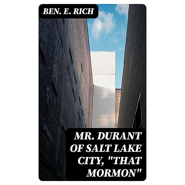 Mr. Durant of Salt Lake City, That Mormon, Ben. E. Rich