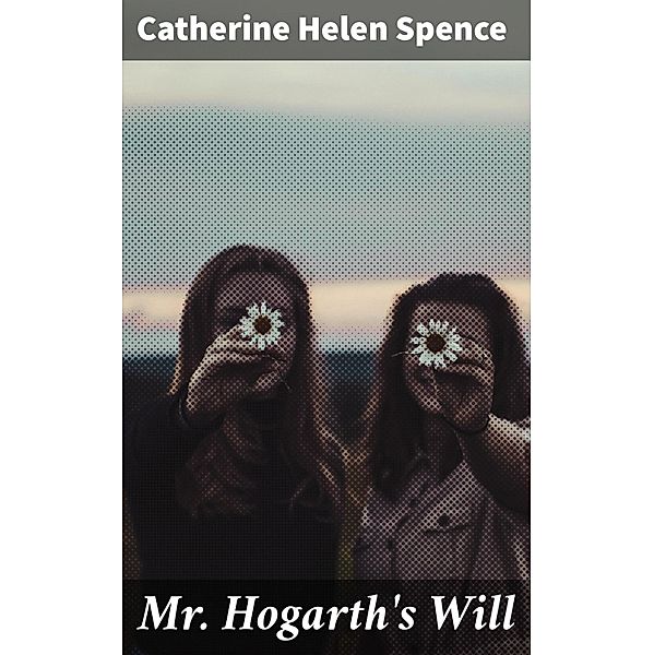 Mr. Hogarth's Will, Catherine Helen Spence