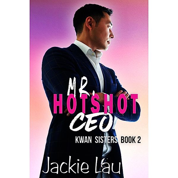 Mr. Hotshot CEO (Kwan Sisters, #2) / Kwan Sisters, Jackie Lau