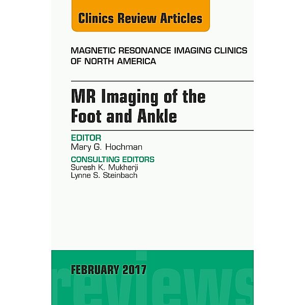 MR Imaging of the Foot and Ankle, An Issue of Magnetic Resonance Imaging Clinics of North America, Mary G. Hochman