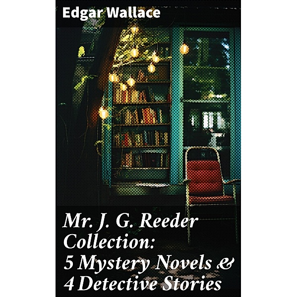 Mr. J. G. Reeder Collection: 5 Mystery Novels & 4 Detective Stories, Edgar Wallace