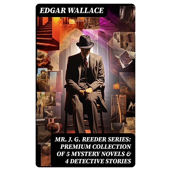 Mr. J. G. Reeder Series: Premium Collection of 5 Mystery Novels & 4 Detective Stories, Edgar Wallace