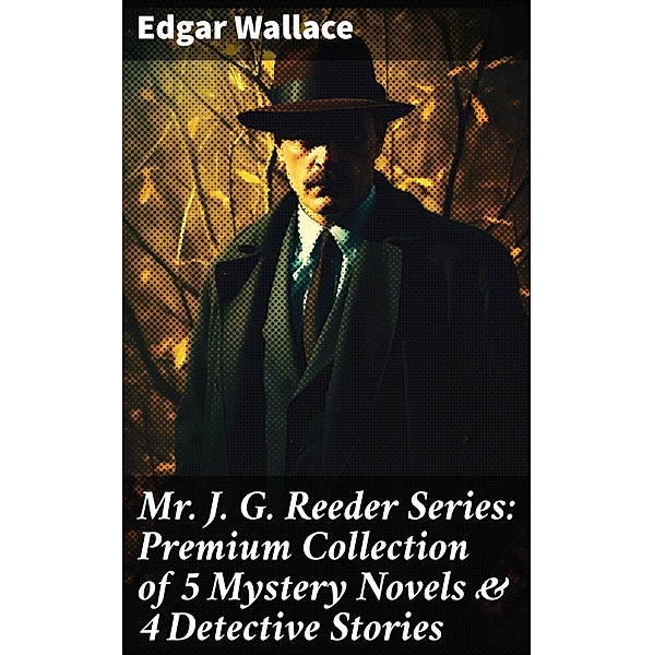 Mr. J. G. Reeder Series: Premium Collection of 5 Mystery Novels & 4 Detective Stories, Edgar Wallace