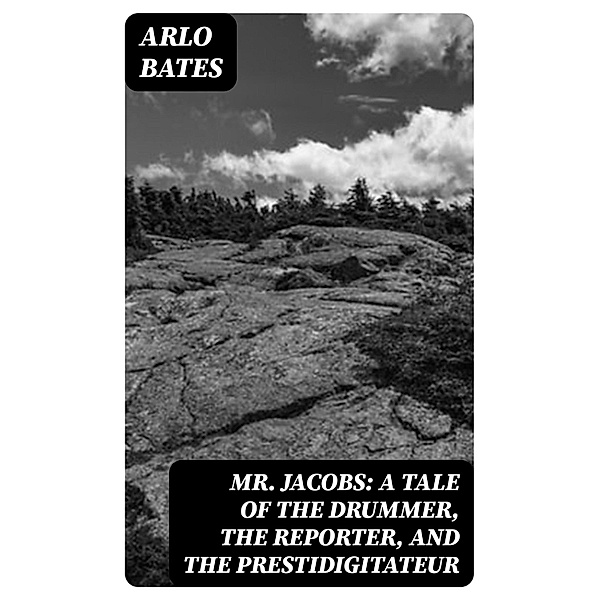 Mr. Jacobs: A Tale of the Drummer, the Reporter, and the Prestidigitateur, Arlo Bates