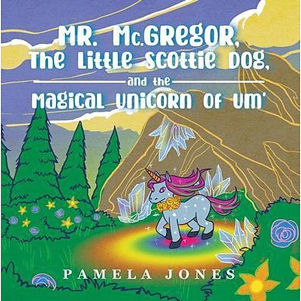 MR. Mc.GREGOR, THE LITTLE SCOTTIE DOG, AND THE MAGICAL UNICORN OF UM' / Writers Branding LLC, Pamela Jones