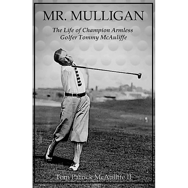 Mr. Mulligan - The Life of Champion Armless Golfer Tommy McAuliffe (The McAuliffe Series, #1) / The McAuliffe Series, Tom McAuliffe