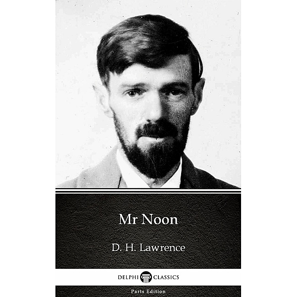 Mr Noon by D. H. Lawrence (Illustrated) / Delphi Parts Edition (D. H. Lawrence) Bd.7, D. H. Lawrence