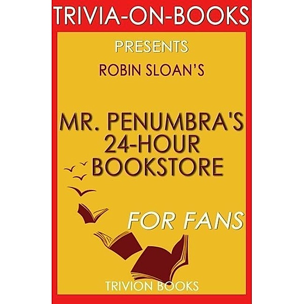 Mr. Penumbra's 24-Hour Bookstore: A Novel By Robin Sloan (Trivia-On-Books), Trivion Books