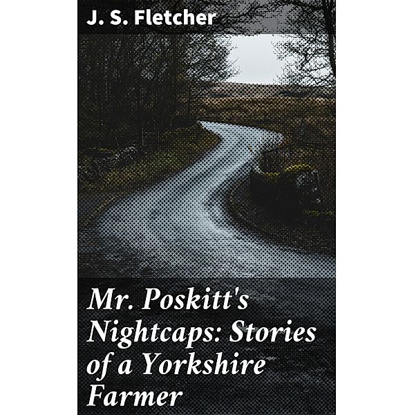 Mr. Poskitt's Nightcaps: Stories of a Yorkshire Farmer, J. S. Fletcher