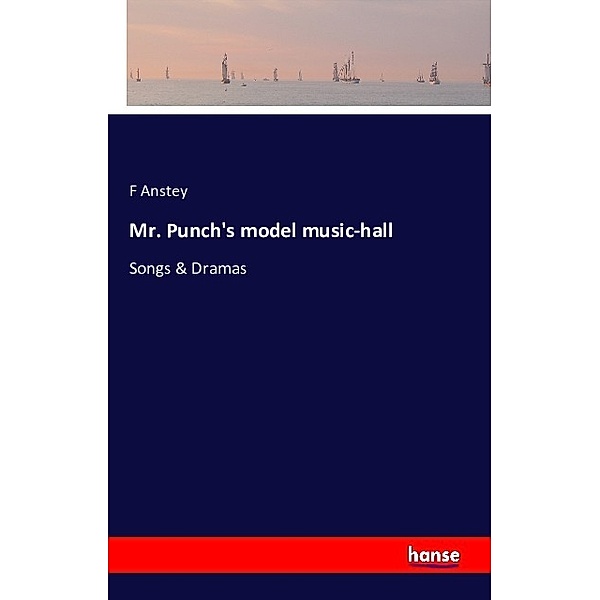 Mr. Punch's model music-hall, F Anstey