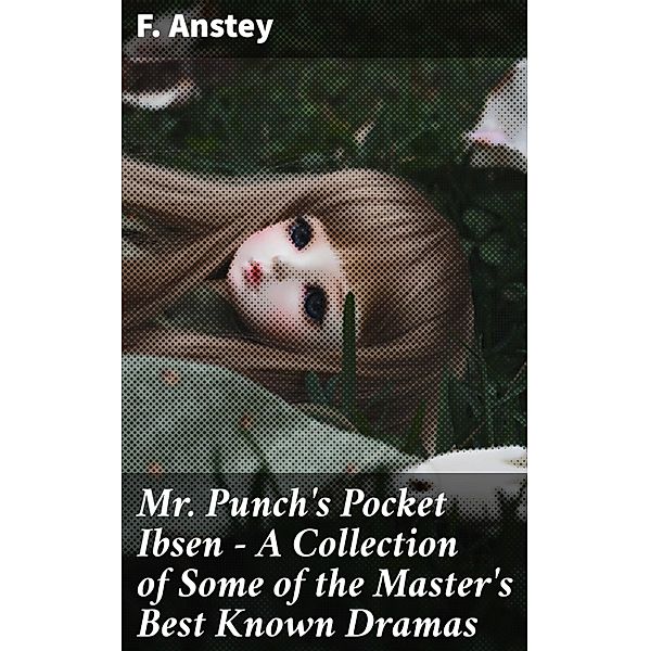 Mr Punch's Pocket Ibsen - A Collection of Some of the Master's Best Known Dramas, F. Anstey