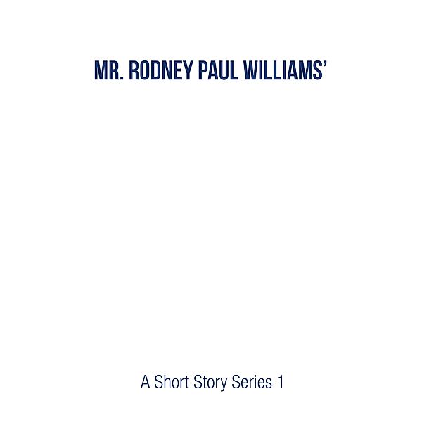 Mr. Rodney Paul Williams' A Short Story Series 1, Rodney Paul Williams