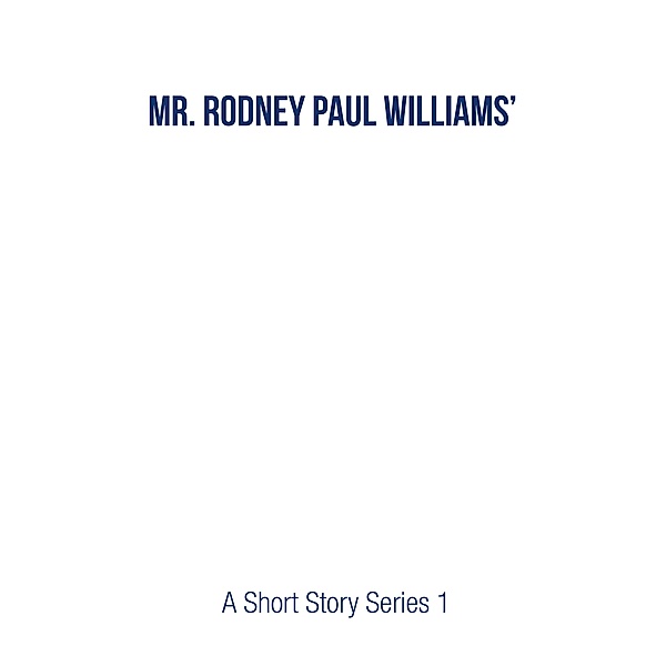 Mr. Rodney Paul Williams' A Short Story Series 1, Rodney Paul Williams