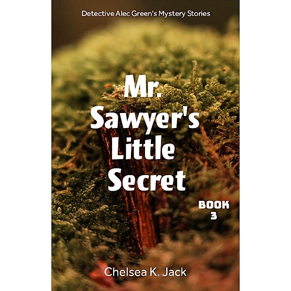 Mr. Sawyer's Little Secret (Detective Alec Green's Mystery Stories, #3) / Detective Alec Green's Mystery Stories, Chelsea K. Jack