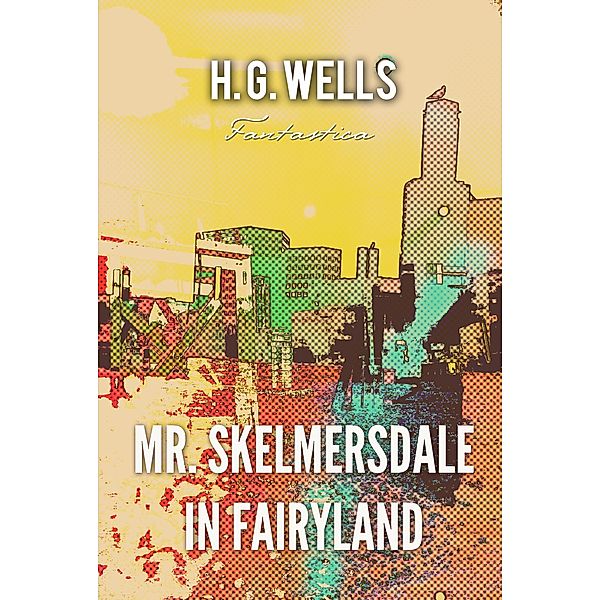 Mr. Skelmersdale in Fairyland, H. G Wells