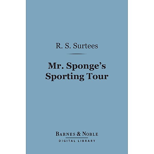 Mr. Sponge's Sporting Tour (Barnes & Noble Digital Library) / Barnes & Noble, R. S. Surtees